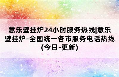 意乐壁挂炉24小时服务热线|意乐壁挂炉-全国统一各市服务电话热线(今日-更新)